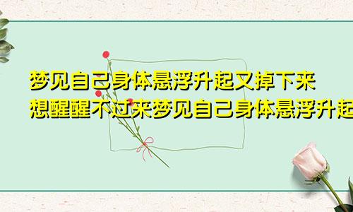 梦见自己身体悬浮升起又掉下来想醒醒不过来梦见自己身体悬浮升起移动一段降落