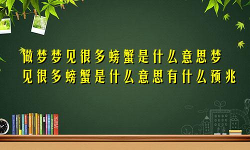 做梦梦见很多螃蟹是什么意思梦见很多螃蟹是什么意思有什么预兆