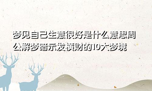 梦见自己生意很好是什么意思周公解梦暗示发横财的10大梦境