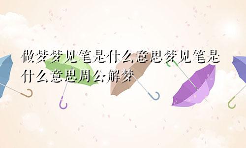 做梦梦见笔是什么意思梦见笔是什么意思周公解梦