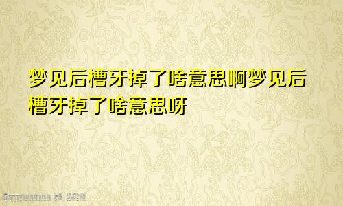 梦见后槽牙掉了啥意思啊梦见后槽牙掉了啥意思呀