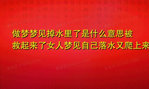 做梦梦见掉水里了是什么意思被救起来了女人梦见自己落水又爬上来了