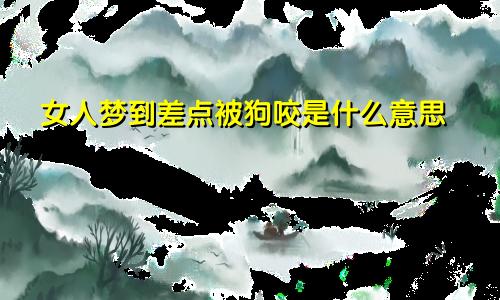 女人梦到差点被狗咬是什么意思