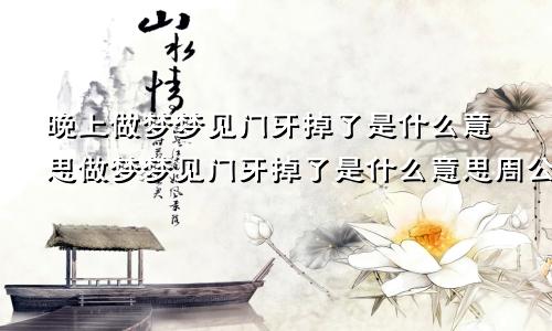 晚上做梦梦见门牙掉了是什么意思做梦梦见门牙掉了是什么意思周公解梦