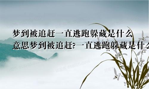 梦到被追赶一直逃跑躲藏是什么意思梦到被追赶?一直逃跑躲藏是什么意思呀
