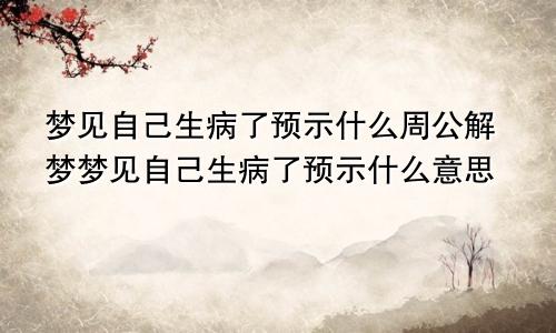 梦见自己生病了预示什么周公解梦梦见自己生病了预示什么意思