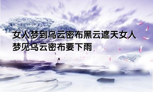 女人梦到乌云密布黑云遮天女人梦见乌云密布要下雨
