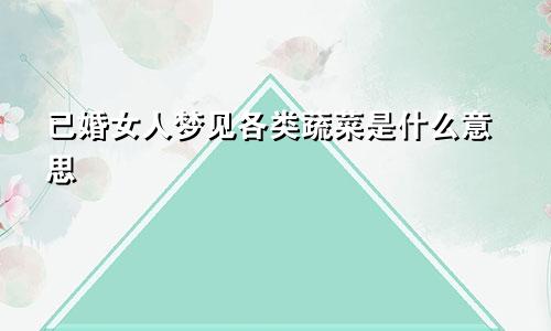 已婚女人梦见各类蔬菜是什么意思