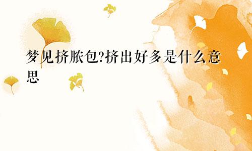 梦见挤脓包?挤出好多是什么意思
