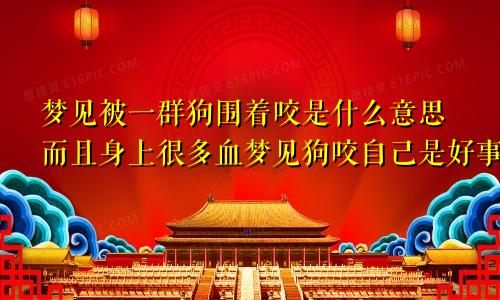 梦见被一群狗围着咬是什么意思而且身上很多血梦见狗咬自己是好事还是坏事