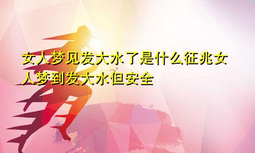 女人梦见发大水了是什么征兆女人梦到发大水但安全