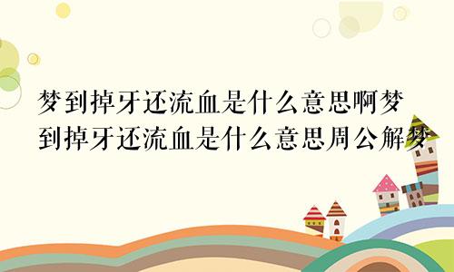 梦到掉牙还流血是什么意思啊梦到掉牙还流血是什么意思周公解梦