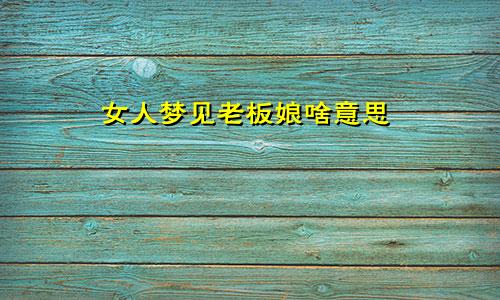 女人梦见老板娘啥意思