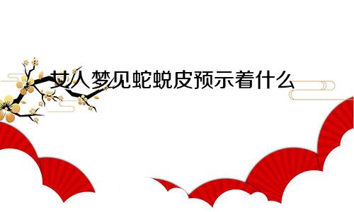 女人梦见蛇蜕皮预示着什么