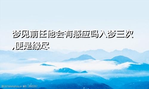 梦见前任他会有感应吗入梦三次,便是缘尽