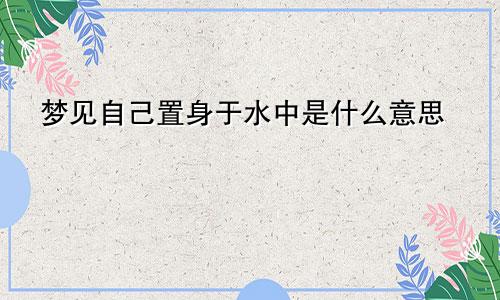 梦见自己置身于水中是什么意思