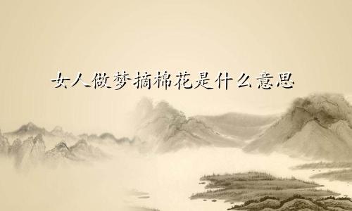 女人做梦摘棉花是什么意思