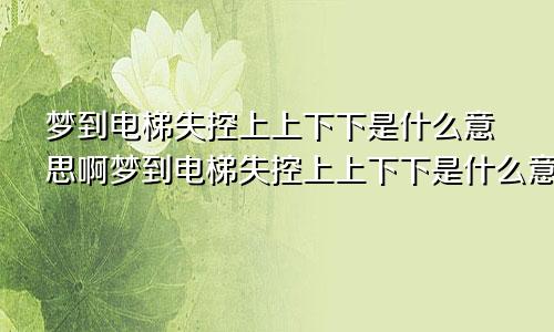 梦到电梯失控上上下下是什么意思啊梦到电梯失控上上下下是什么意思呀