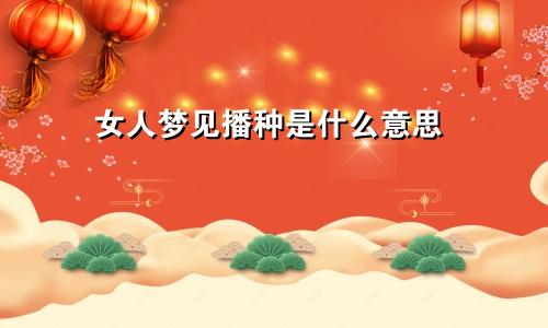 女人梦见播种是什么意思