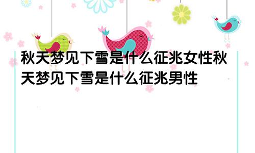秋天梦见下雪是什么征兆女性秋天梦见下雪是什么征兆男性