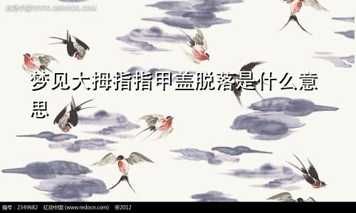 梦见大拇指指甲盖脱落是什么意思