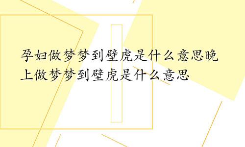 孕妇做梦梦到壁虎是什么意思晚上做梦梦到壁虎是什么意思