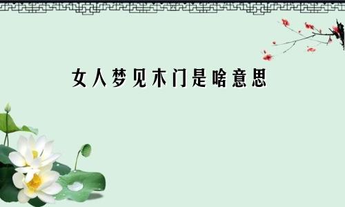 女人梦见木门是啥意思
