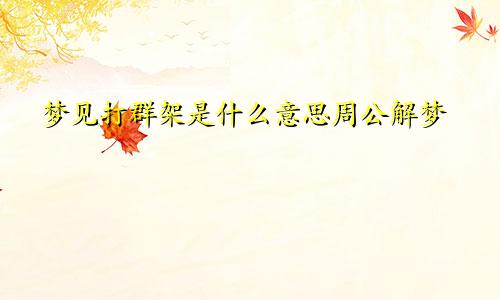 梦见打群架是什么意思周公解梦