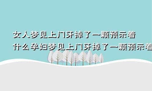 女人梦见上门牙掉了一颗预示着什么孕妇梦见上门牙掉了一颗预示着什么