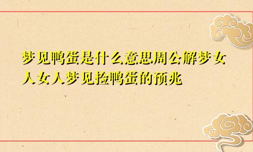 梦见鸭蛋是什么意思周公解梦女人女人梦见捡鸭蛋的预兆