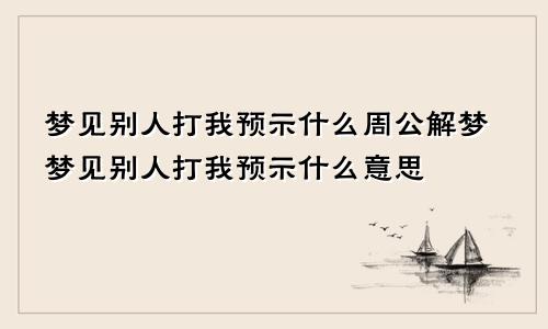 梦见别人打我预示什么周公解梦梦见别人打我预示什么意思