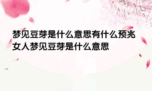 梦见豆芽是什么意思有什么预兆女人梦见豆芽是什么意思