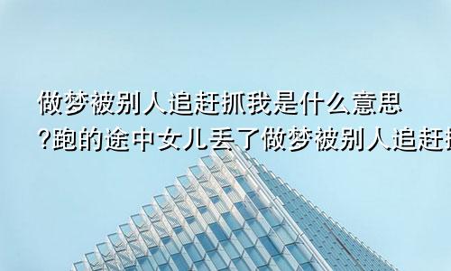 做梦被别人追赶抓我是什么意思?跑的途中女儿丢了做梦被别人追赶抓我是什么意思?周公解梦