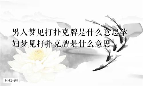 男人梦见打扑克牌是什么意思孕妇梦见打扑克牌是什么意思