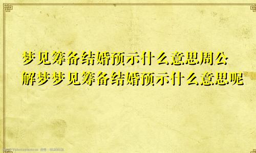 梦见筹备结婚预示什么意思周公解梦梦见筹备结婚预示什么意思呢