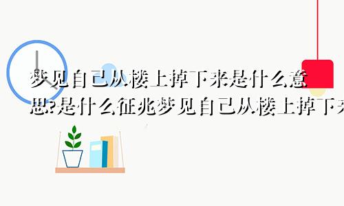 梦见自己从楼上掉下来是什么意思?是什么征兆梦见自己从楼上掉下来是什么意思,好不好,代表什么