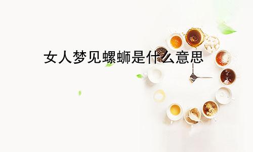 女人梦见螺蛳是什么意思