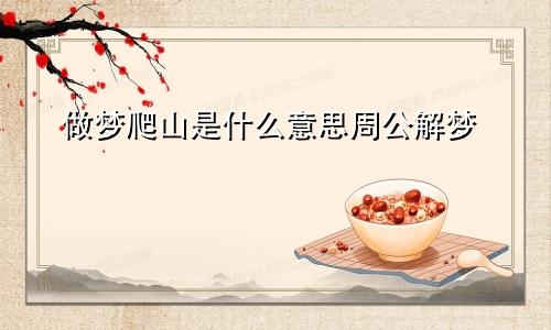 做梦爬山是什么意思周公解梦