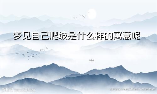 梦见自己爬坡是什么样的寓意呢