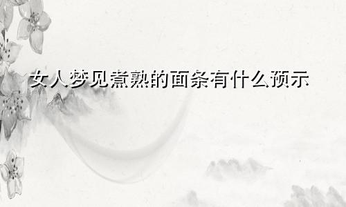 女人梦见煮熟的面条有什么预示