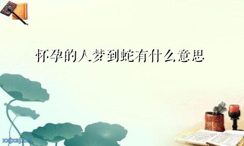 怀孕的人梦到蛇有什么意思