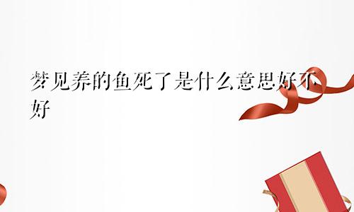 梦见养的鱼死了是什么意思好不好