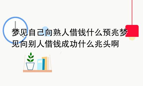梦见自己向熟人借钱什么预兆梦见向别人借钱成功什么兆头啊