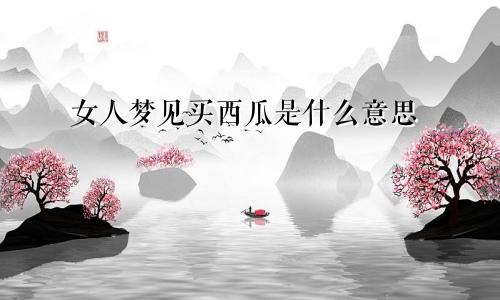 女人梦见买西瓜是什么意思