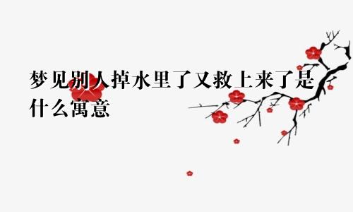 梦见别人掉水里了又救上来了是什么寓意