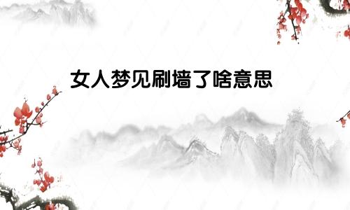 女人梦见刷墙了啥意思