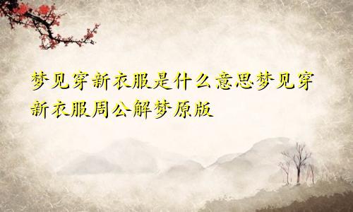 梦见穿新衣服是什么意思梦见穿新衣服周公解梦原版