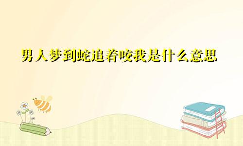 男人梦到蛇追着咬我是什么意思