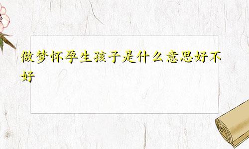 做梦怀孕生孩子是什么意思好不好