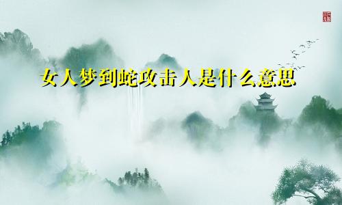 女人梦到蛇攻击人是什么意思